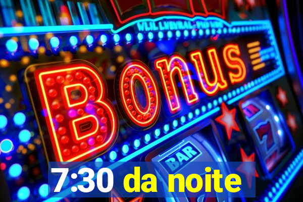 7:30 da noite